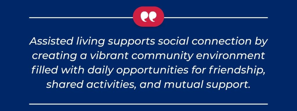 infographic that says 'Assisted living supports social connection by creating a vibrant community environment filled with daily opportunities for friendship, shared activities, and mutual support.'