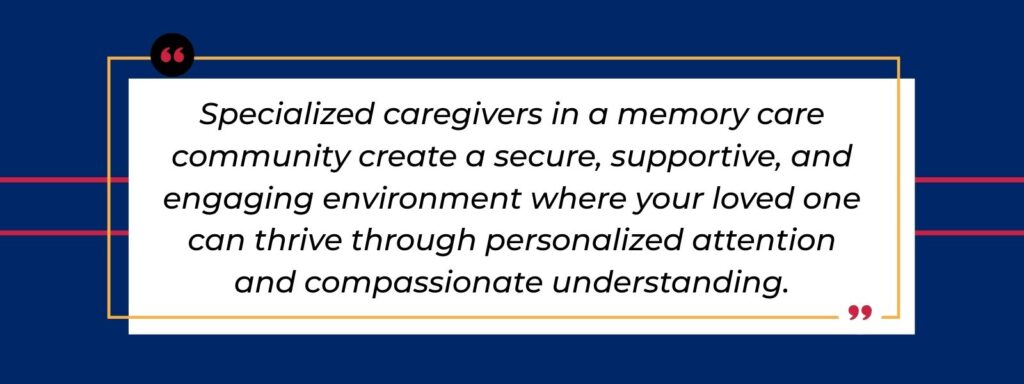 A quote that says, "Specialized caregivers in a memory care community create a secure, supportive, and engaging environment where your loved one can thrive through personalized attention and compassionate understanding."